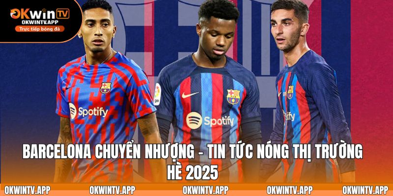 Tin Barcelona chuyển nhượng hè 2025