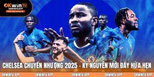 Chelsea Chuyển Nhượng 2025 - Kỷ Nguyên Mới Đầy Hứa Hẹn