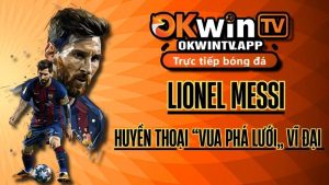 Lionel Messi: Huyền thoại vua phá lưới vĩ đại và những mùa giải vàng son trên OKWIN TV
