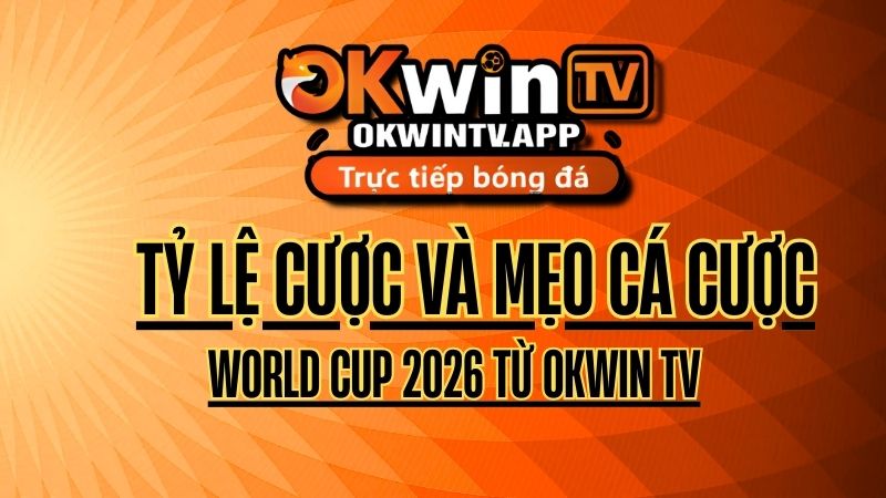 Giải mã tỷ lệ cược và mẹo cá cược World Cup 2026 từ OKWIN TV